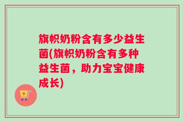 旗帜奶粉含有多少益生菌(旗帜奶粉含有多种益生菌，助力宝宝健康成长)
