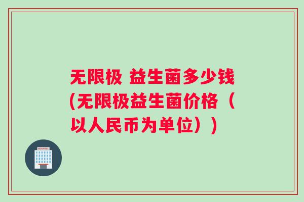 无限极 益生菌多少钱(无限极益生菌价格（以人民币为单位）)