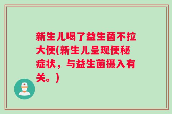 新生儿喝了益生菌不拉大便(新生儿呈现便秘症状，与益生菌摄入有关。)