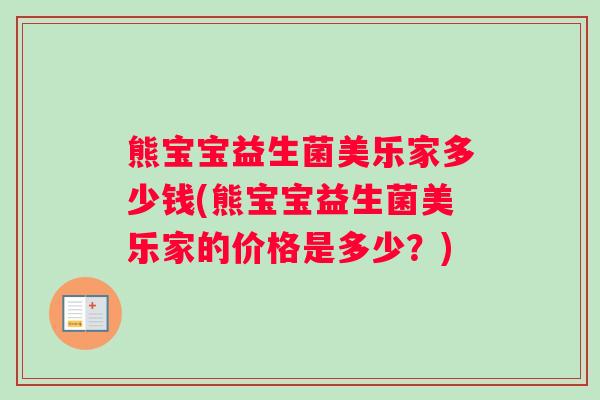 熊宝宝益生菌美乐家多少钱(熊宝宝益生菌美乐家的价格是多少？)