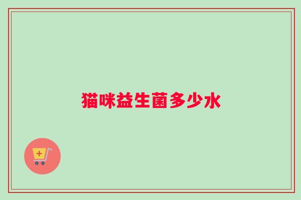 猫咪益生菌多少水