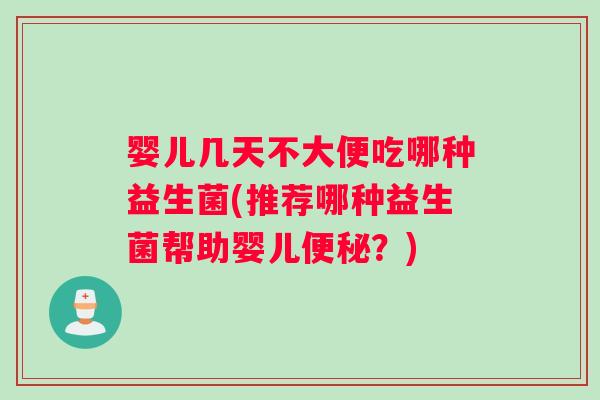 婴儿几天不大便吃哪种益生菌(推荐哪种益生菌帮助婴儿便秘？)