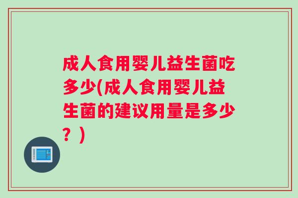 成人食用婴儿益生菌吃多少(成人食用婴儿益生菌的建议用量是多少？)