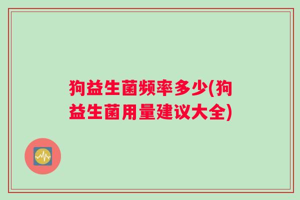 狗益生菌频率多少(狗益生菌用量建议大全)