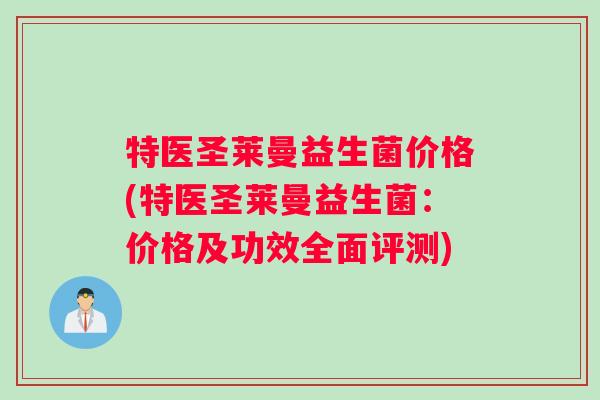 特医圣莱曼益生菌价格(特医圣莱曼益生菌：价格及功效全面评测)