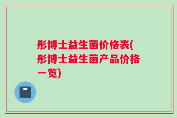 彤博士益生菌价格表(彤博士益生菌产品价格一览)