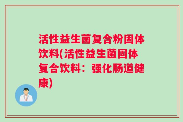 活性益生菌复合粉固体饮料(活性益生菌固体复合饮料：强化肠道健康)