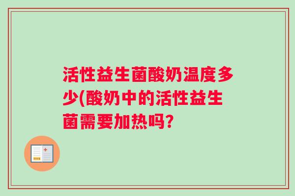 活性益生菌酸奶温度多少(酸奶中的活性益生菌需要加热吗？