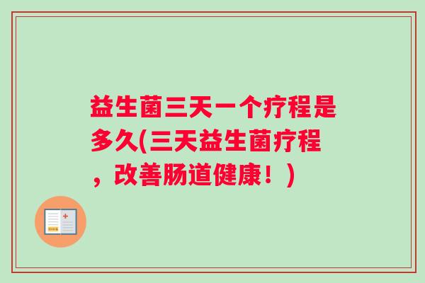 益生菌三天一个疗程是多久(三天益生菌疗程，改善肠道健康！)