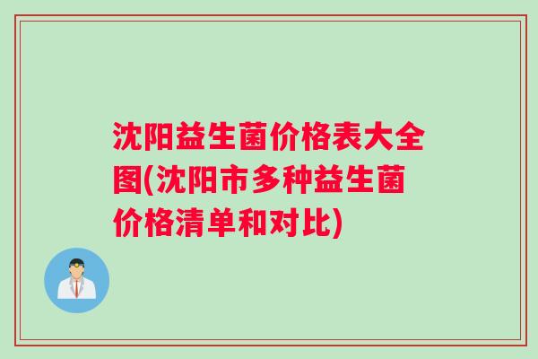 沈阳益生菌价格表大全图(沈阳市多种益生菌价格清单和对比)