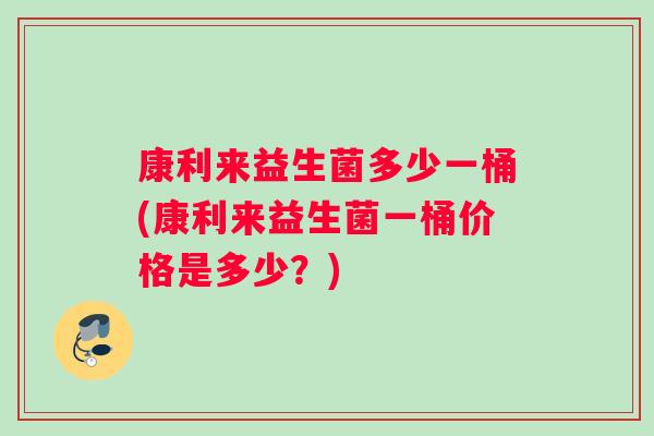 康利来益生菌多少一桶(康利来益生菌一桶价格是多少？)