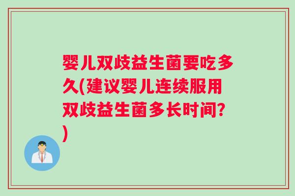 婴儿双歧益生菌要吃多久(建议婴儿连续服用双歧益生菌多长时间？)