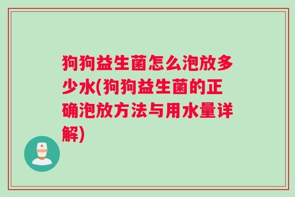 狗狗益生菌怎么泡放多少水(狗狗益生菌的正确泡放方法与用水量详解)