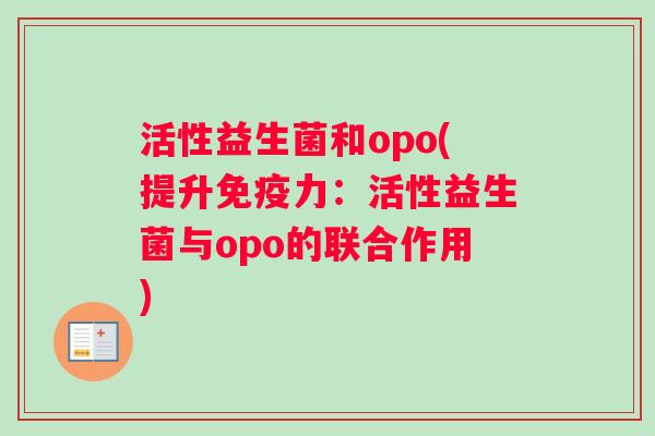 活性益生菌和opo(提升免疫力：活性益生菌与opo的联合作用)