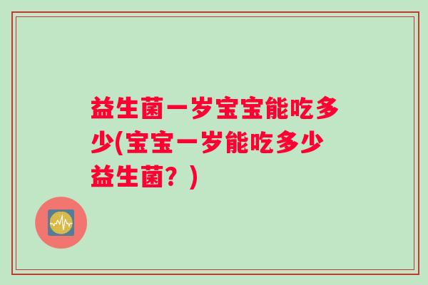 益生菌一岁宝宝能吃多少(宝宝一岁能吃多少益生菌？)
