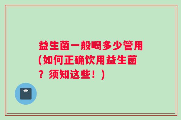 益生菌一般喝多少管用(如何正确饮用益生菌？须知这些！)