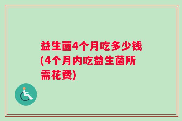 益生菌4个月吃多少钱(4个月内吃益生菌所需花费)