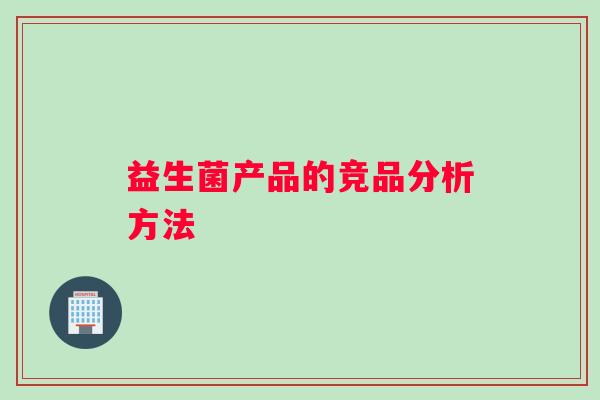 益生菌产品的竞品分析方法