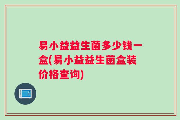 易小益益生菌多少钱一盒(易小益益生菌盒装价格查询)