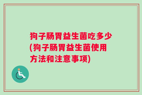 狗子肠胃益生菌吃多少(狗子肠胃益生菌使用方法和注意事项)