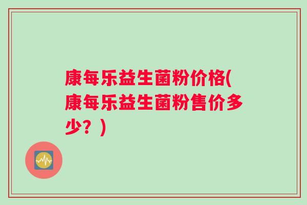 康每乐益生菌粉价格(康每乐益生菌粉售价多少？)