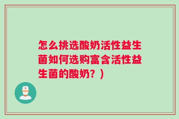 怎么挑选酸奶活性益生菌如何选购富含活性益生菌的酸奶？)