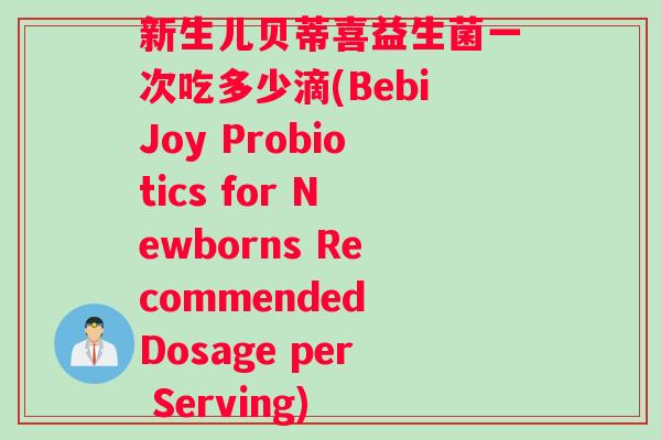 新生儿贝蒂喜益生菌一次吃多少滴(BebiJoy Probiotics for Newborns Recommended Dosage per Serving)