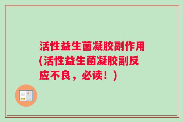 活性益生菌凝胶副作用(活性益生菌凝胶副反应不良，必读！)
