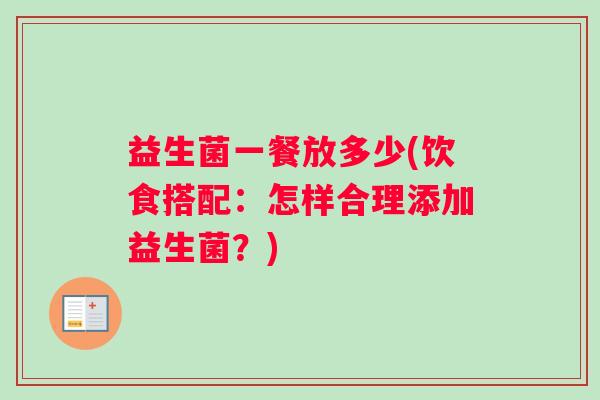益生菌一餐放多少(饮食搭配：怎样合理添加益生菌？)