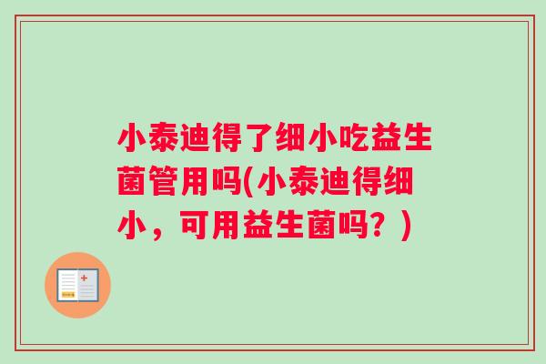 小泰迪得了细小吃益生菌管用吗(小泰迪得细小，可用益生菌吗？)