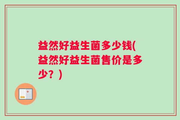 益然好益生菌多少钱(益然好益生菌售价是多少？)