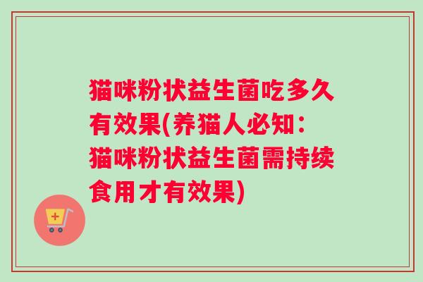 猫咪粉状益生菌吃多久有效果(养猫人必知：猫咪粉状益生菌需持续食用才有效果)