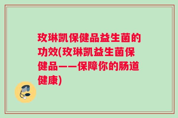 玫琳凯保健品益生菌的功效(玫琳凯益生菌保健品——保障你的肠道健康)