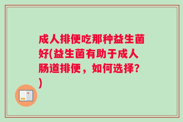 成人排便吃那种益生菌好(益生菌有助于成人肠道排便，如何选择？)
