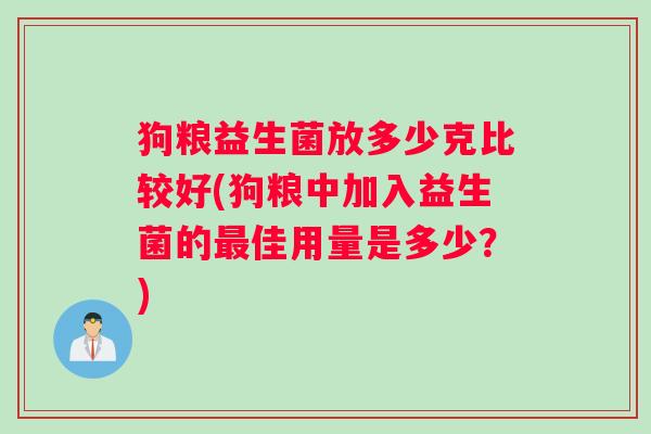 狗粮益生菌放多少克比较好(狗粮中加入益生菌的最佳用量是多少？)