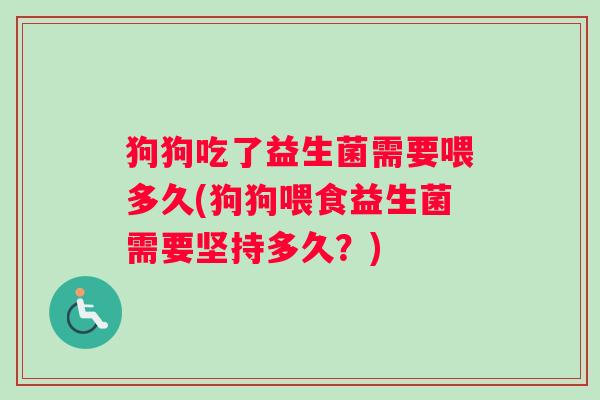 狗狗吃了益生菌需要喂多久(狗狗喂食益生菌需要坚持多久？)