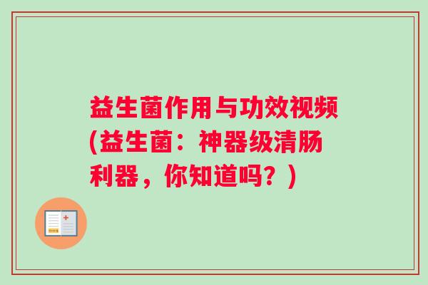 益生菌作用与功效视频(益生菌：神器级清肠利器，你知道吗？)
