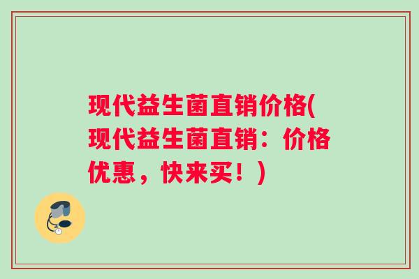 现代益生菌直销价格(现代益生菌直销：价格优惠，快来买！)