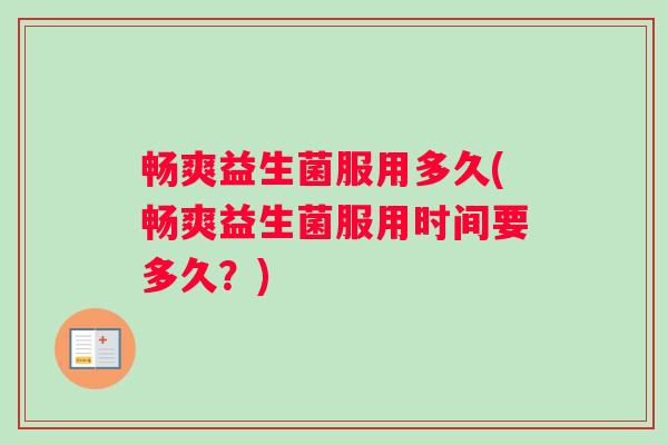 畅爽益生菌服用多久(畅爽益生菌服用时间要多久？)