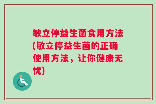 敏立停益生菌食用方法(敏立停益生菌的正确使用方法,让你健康无忧) 敏立停益生菌食用方法(敏立停益生菌的正确使用方法,让你健康无忧)