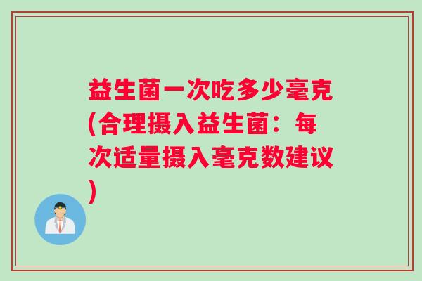 益生菌一次吃多少毫克(合理摄入益生菌：每次适量摄入毫克数建议)