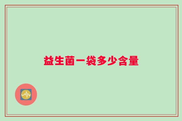 益生菌一袋多少含量 益生菌一袋多少含量