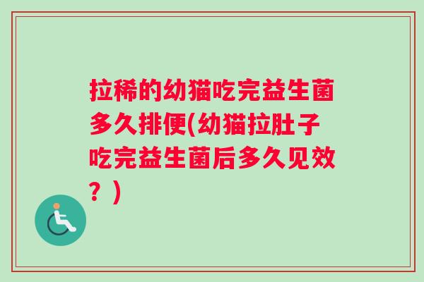 拉稀的幼猫吃完益生菌多久排便(幼猫拉肚子吃完益生菌后多久见效？)