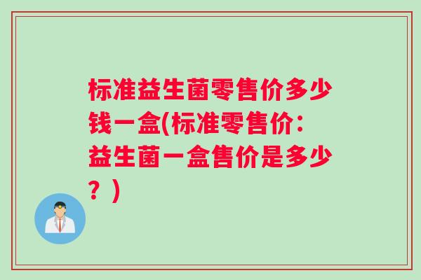 标准益生菌零售价多少钱一盒(标准零售价：益生菌一盒售价是多少？)