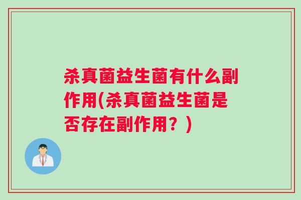 杀真菌益生菌有什么副作用(杀真菌益生菌是否存在副作用？)