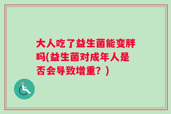 大人吃了益生菌能变胖吗(益生菌对成年人是否会导致增重？)