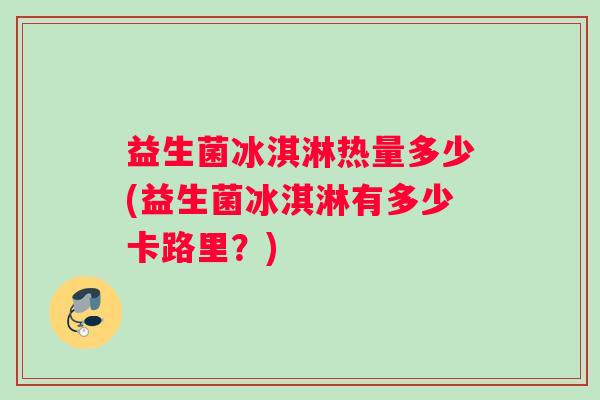 益生菌冰淇淋热量多少(益生菌冰淇淋有多少卡路里？)