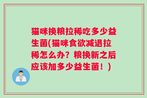 猫咪换粮拉稀吃多少益生菌(猫咪食欲减退拉稀怎么办？粮换新之后应该加多少益生菌！)