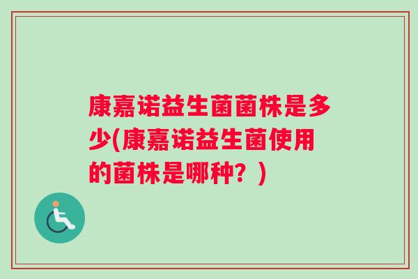 康嘉诺益生菌菌株是多少(康嘉诺益生菌使用的菌株是哪种？)