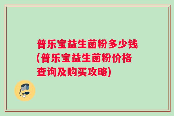 普乐宝益生菌粉多少钱(普乐宝益生菌粉价格查询及购买攻略)